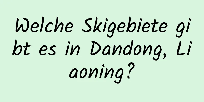 Welche Skigebiete gibt es in Dandong, Liaoning?