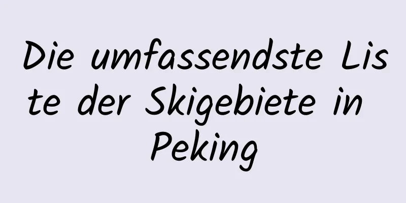 Die umfassendste Liste der Skigebiete in Peking