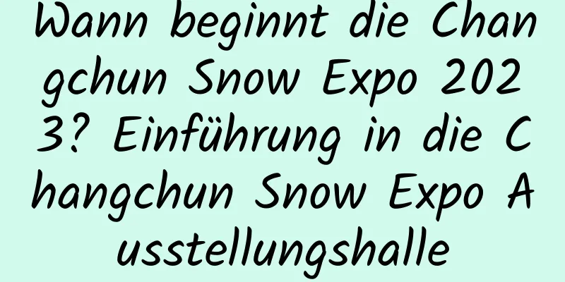 Wann beginnt die Changchun Snow Expo 2023? Einführung in die Changchun Snow Expo Ausstellungshalle