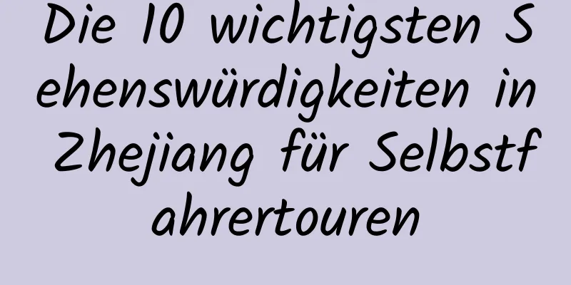 Die 10 wichtigsten Sehenswürdigkeiten in Zhejiang für Selbstfahrertouren