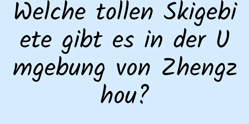 Welche tollen Skigebiete gibt es in der Umgebung von Zhengzhou?