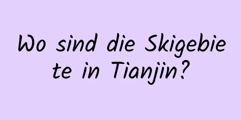 Wo sind die Skigebiete in Tianjin?