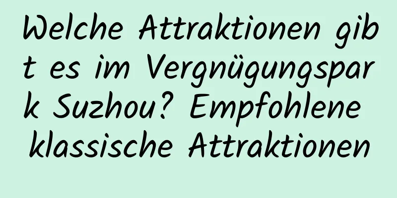 Welche Attraktionen gibt es im Vergnügungspark Suzhou? Empfohlene klassische Attraktionen