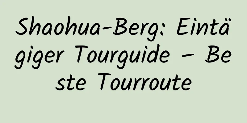 Shaohua-Berg: Eintägiger Tourguide – Beste Tourroute