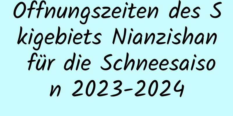 Öffnungszeiten des Skigebiets Nianzishan für die Schneesaison 2023-2024