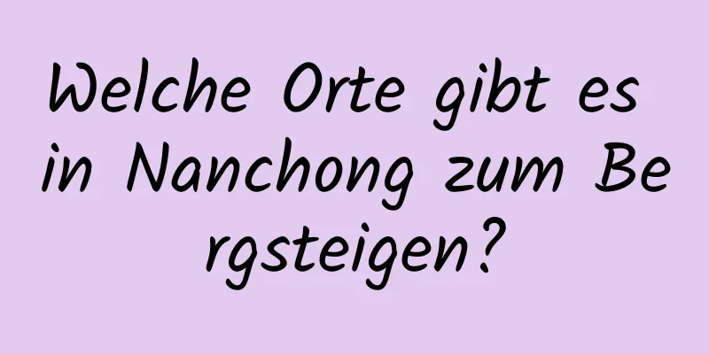 Welche Orte gibt es in Nanchong zum Bergsteigen?