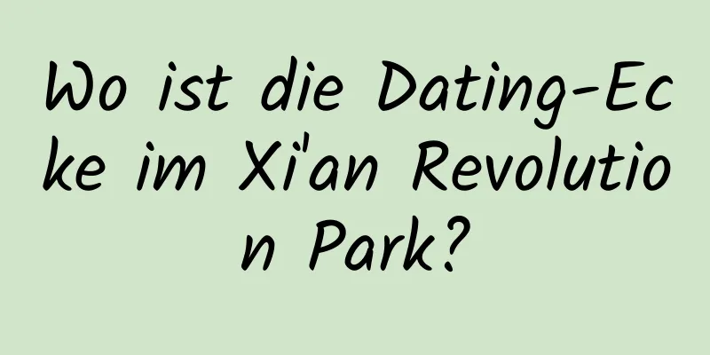 Wo ist die Dating-Ecke im Xi'an Revolution Park?