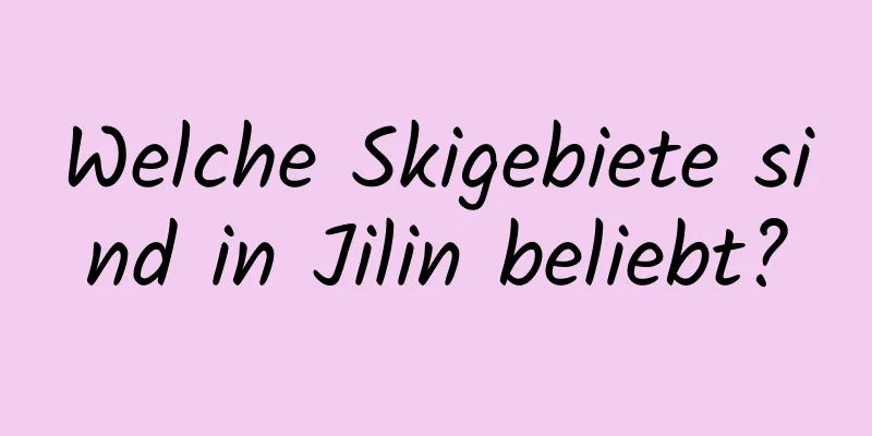 Welche Skigebiete sind in Jilin beliebt?