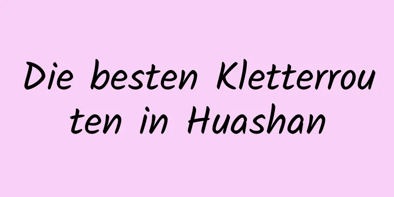 Die besten Kletterrouten in Huashan