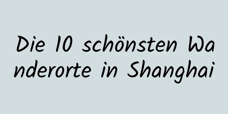 Die 10 schönsten Wanderorte in Shanghai