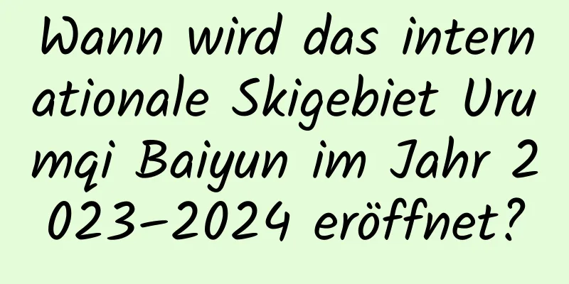 Wann wird das internationale Skigebiet Urumqi Baiyun im Jahr 2023–2024 eröffnet?