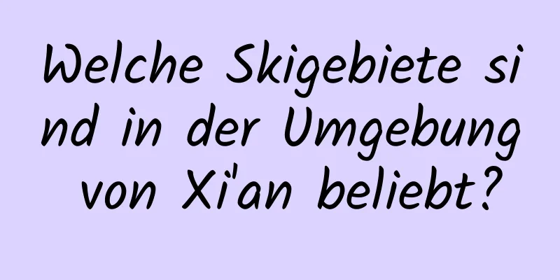 Welche Skigebiete sind in der Umgebung von Xi'an beliebt?