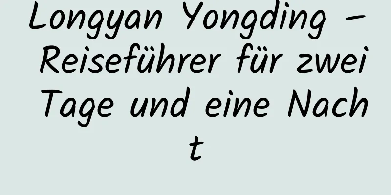 Longyan Yongding – Reiseführer für zwei Tage und eine Nacht