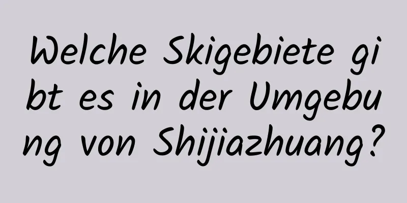 Welche Skigebiete gibt es in der Umgebung von Shijiazhuang?