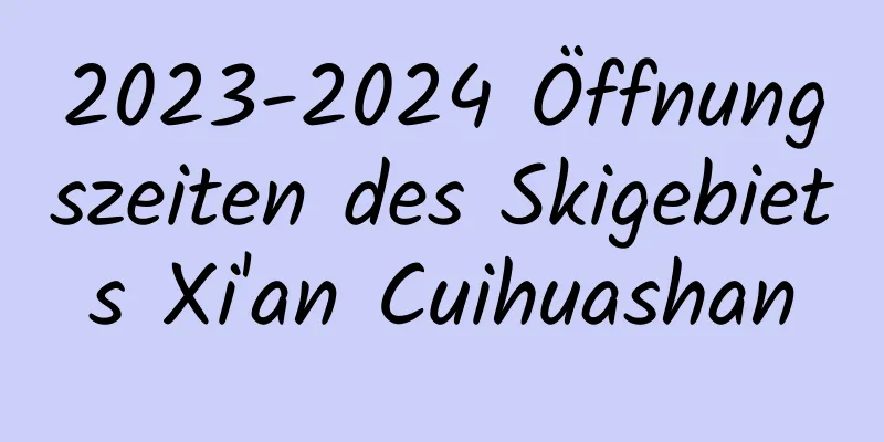 2023-2024 Öffnungszeiten des Skigebiets Xi'an Cuihuashan