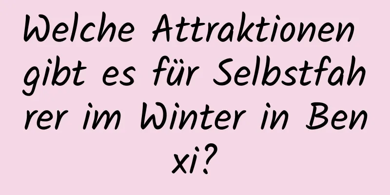 Welche Attraktionen gibt es für Selbstfahrer im Winter in Benxi?