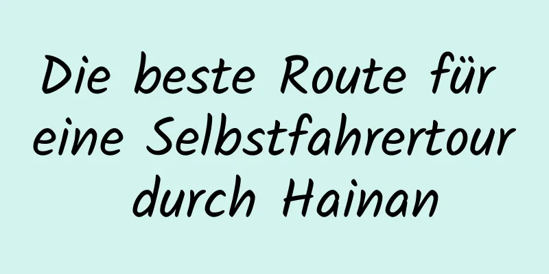 Die beste Route für eine Selbstfahrertour durch Hainan