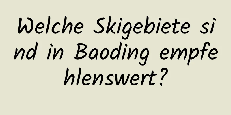 Welche Skigebiete sind in Baoding empfehlenswert?