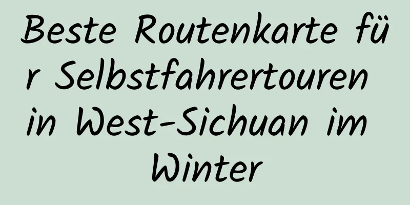 Beste Routenkarte für Selbstfahrertouren in West-Sichuan im Winter