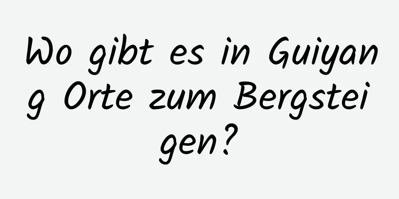 Wo gibt es in Guiyang Orte zum Bergsteigen?