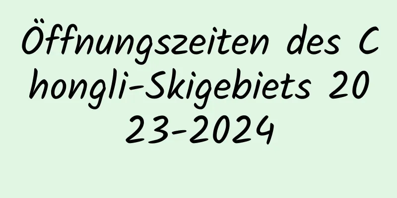 Öffnungszeiten des Chongli-Skigebiets 2023-2024