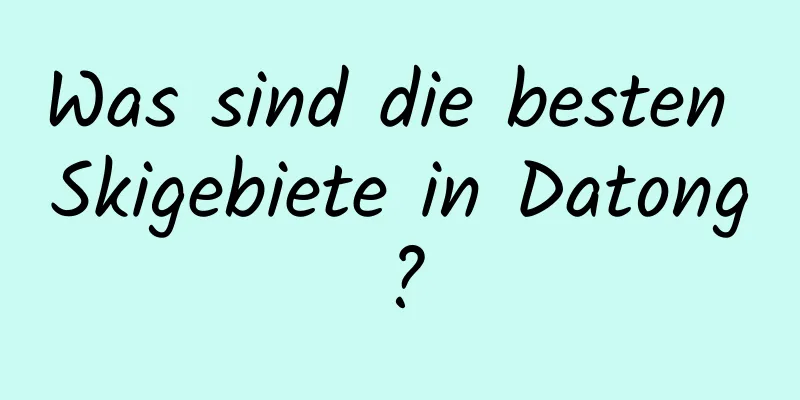 Was sind die besten Skigebiete in Datong?