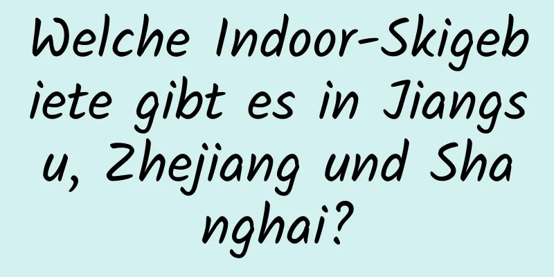 Welche Indoor-Skigebiete gibt es in Jiangsu, Zhejiang und Shanghai?