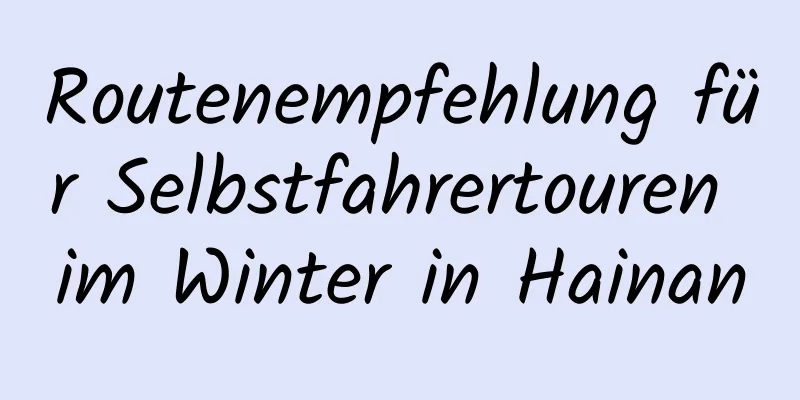 Routenempfehlung für Selbstfahrertouren im Winter in Hainan