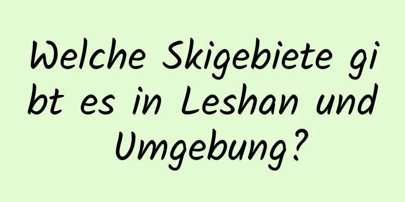 Welche Skigebiete gibt es in Leshan und Umgebung?