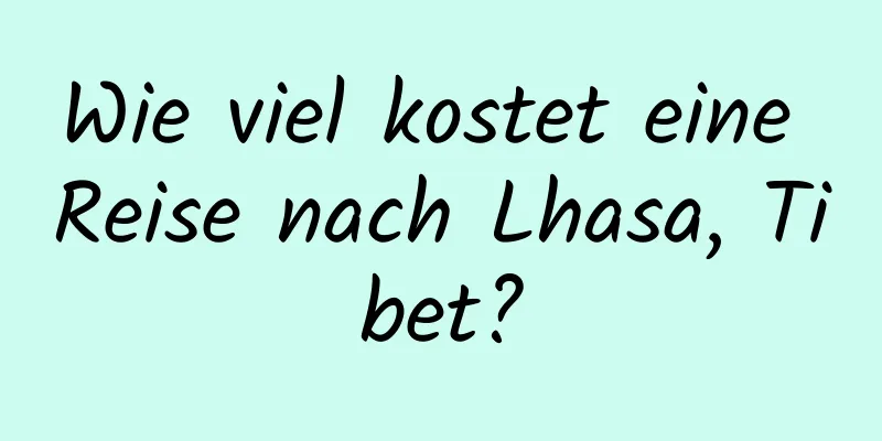 Wie viel kostet eine Reise nach Lhasa, Tibet?