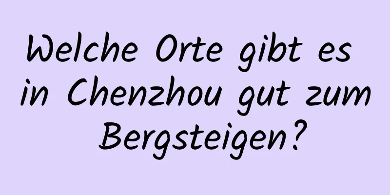 Welche Orte gibt es in Chenzhou gut zum Bergsteigen?