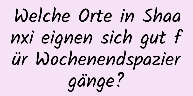 Welche Orte in Shaanxi eignen sich gut für Wochenendspaziergänge?