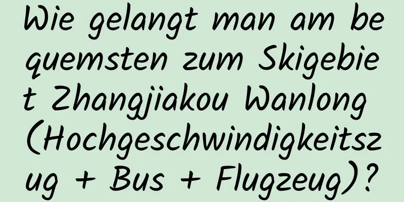 Wie gelangt man am bequemsten zum Skigebiet Zhangjiakou Wanlong (Hochgeschwindigkeitszug + Bus + Flugzeug)?