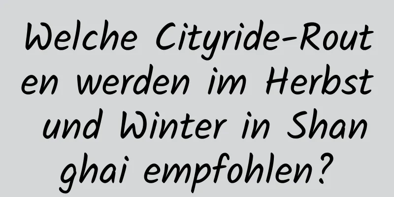 Welche Cityride-Routen werden im Herbst und Winter in Shanghai empfohlen?