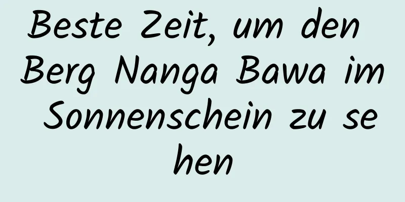 Beste Zeit, um den Berg Nanga Bawa im Sonnenschein zu sehen