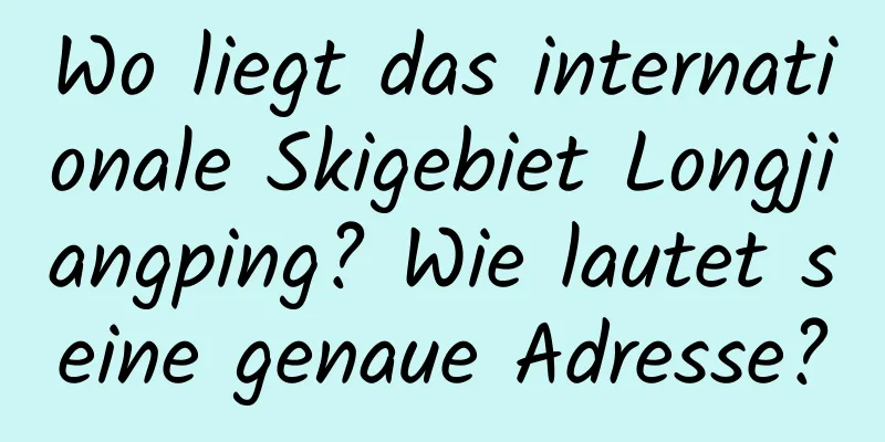 Wo liegt das internationale Skigebiet Longjiangping? Wie lautet seine genaue Adresse?