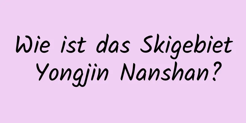 Wie ist das Skigebiet Yongjin Nanshan?