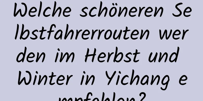 Welche schöneren Selbstfahrerrouten werden im Herbst und Winter in Yichang empfohlen?