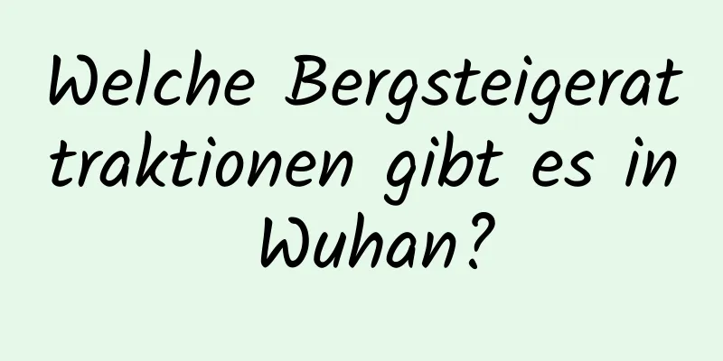 Welche Bergsteigerattraktionen gibt es in Wuhan?