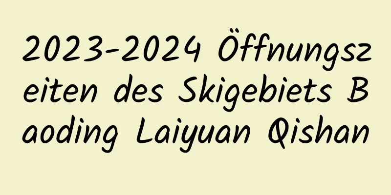 2023-2024 Öffnungszeiten des Skigebiets Baoding Laiyuan Qishan