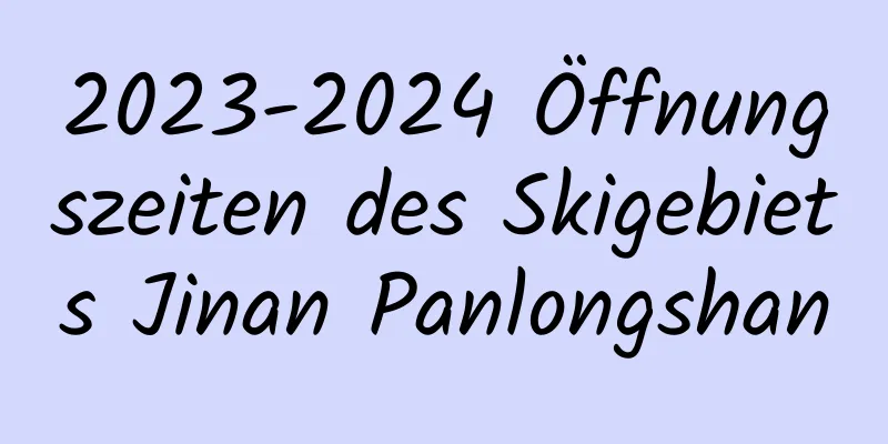 2023-2024 Öffnungszeiten des Skigebiets Jinan Panlongshan