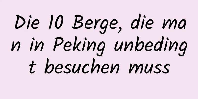 Die 10 Berge, die man in Peking unbedingt besuchen muss