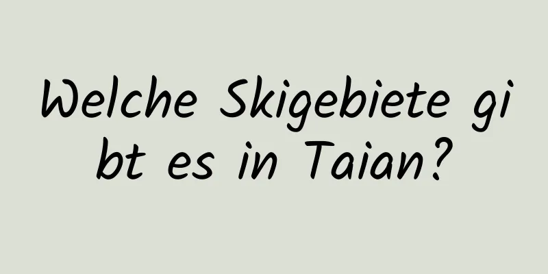 Welche Skigebiete gibt es in Taian?