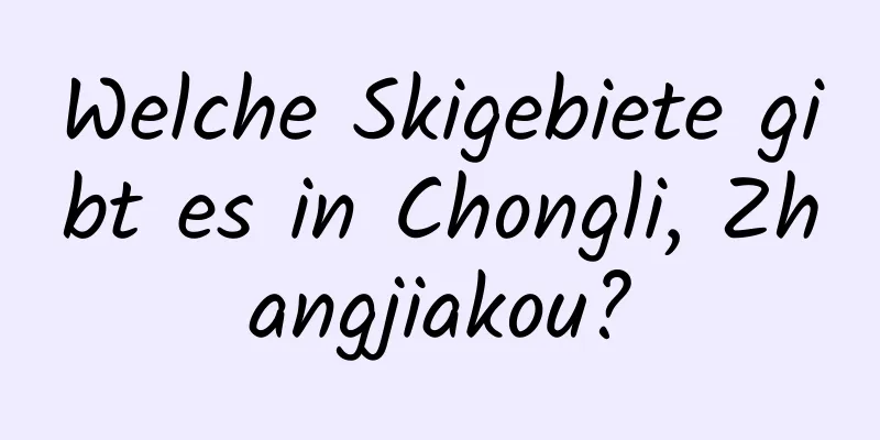 Welche Skigebiete gibt es in Chongli, Zhangjiakou?