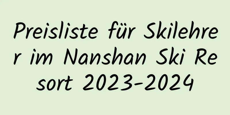 Preisliste für Skilehrer im Nanshan Ski Resort 2023-2024