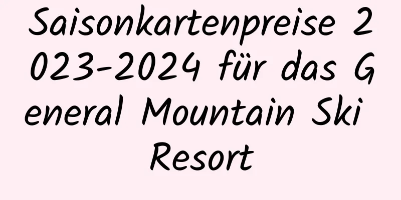 Saisonkartenpreise 2023-2024 für das General Mountain Ski Resort