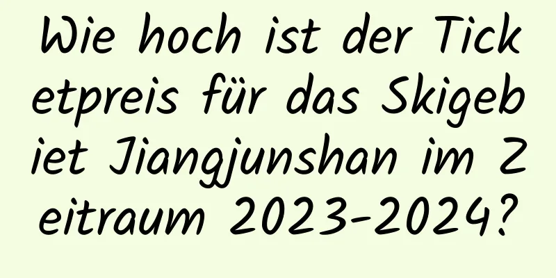 Wie hoch ist der Ticketpreis für das Skigebiet Jiangjunshan im Zeitraum 2023-2024?