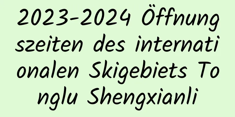 2023-2024 Öffnungszeiten des internationalen Skigebiets Tonglu Shengxianli