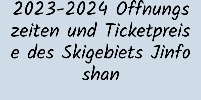 2023-2024 Öffnungszeiten und Ticketpreise des Skigebiets Jinfoshan