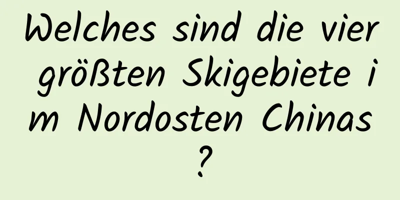 Welches sind die vier größten Skigebiete im Nordosten Chinas?